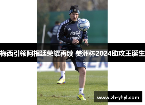 梅西引领阿根廷荣耀再续 美洲杯2024助攻王诞生