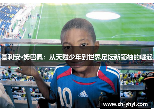 基利安·姆巴佩：从天赋少年到世界足坛新领袖的崛起
