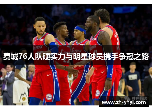 费城76人队硬实力与明星球员携手争冠之路