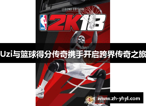 Uzi与篮球得分传奇携手开启跨界传奇之旅