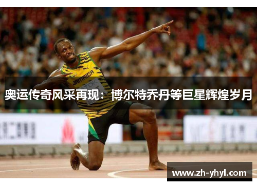 奥运传奇风采再现：博尔特乔丹等巨星辉煌岁月