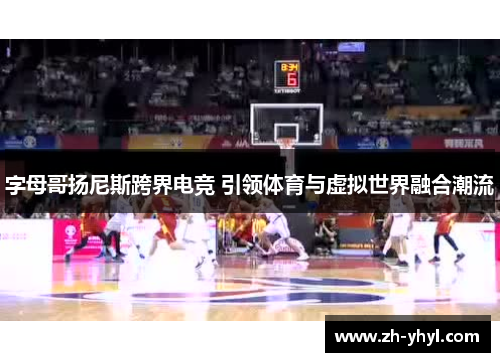 字母哥扬尼斯跨界电竞 引领体育与虚拟世界融合潮流