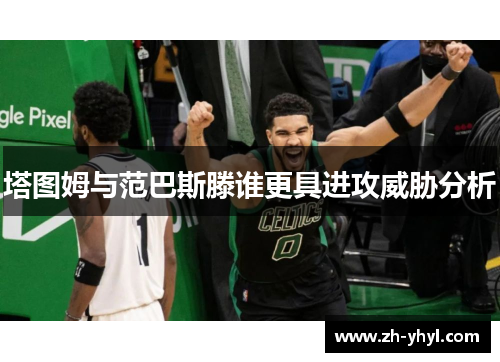 塔图姆与范巴斯滕谁更具进攻威胁分析