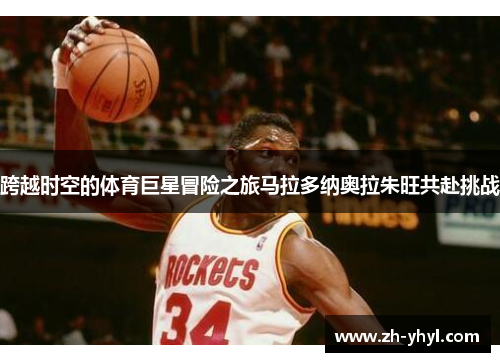 跨越时空的体育巨星冒险之旅马拉多纳奥拉朱旺共赴挑战