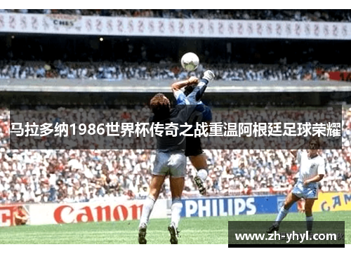 马拉多纳1986世界杯传奇之战重温阿根廷足球荣耀