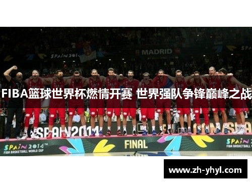 FIBA篮球世界杯燃情开赛 世界强队争锋巅峰之战
