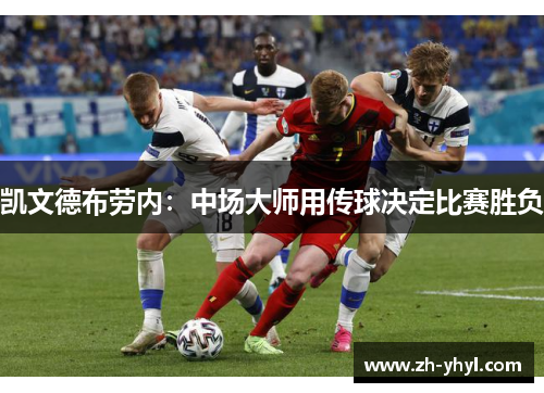 凯文德布劳内：中场大师用传球决定比赛胜负