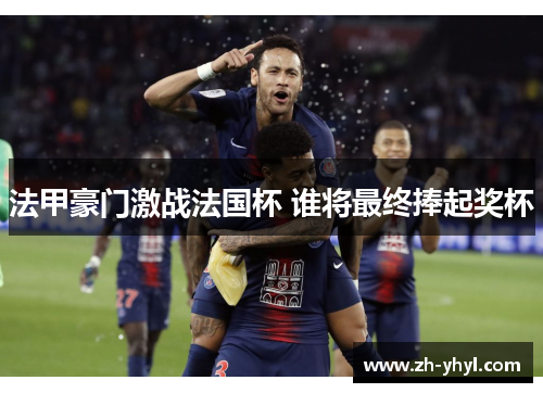 法甲豪门激战法国杯 谁将最终捧起奖杯