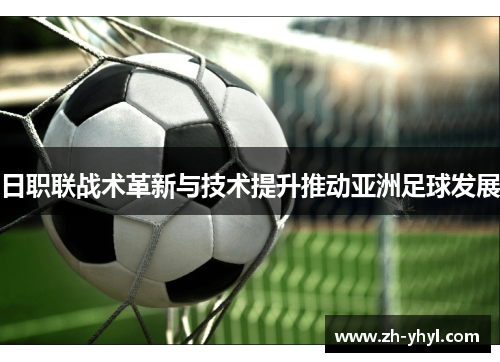 日职联战术革新与技术提升推动亚洲足球发展
