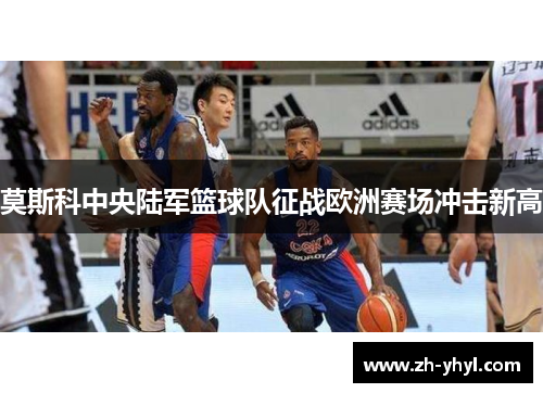 莫斯科中央陆军篮球队征战欧洲赛场冲击新高