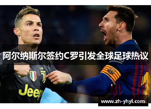 阿尔纳斯尔签约C罗引发全球足球热议