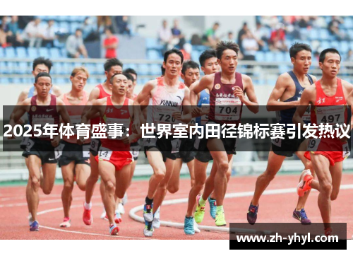 2025年体育盛事:世界室内田径锦标赛引发热议