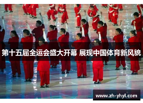 第十五届全运会盛大开幕 展现中国体育新风貌