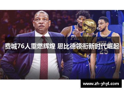费城76人重燃辉煌 恩比德领衔新时代崛起