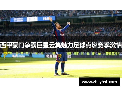 西甲豪门争霸巨星云集魅力足球点燃赛季激情