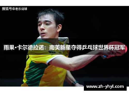 雨果·卡尔德拉诺:南美新星夺得乒乓球世界杯冠军