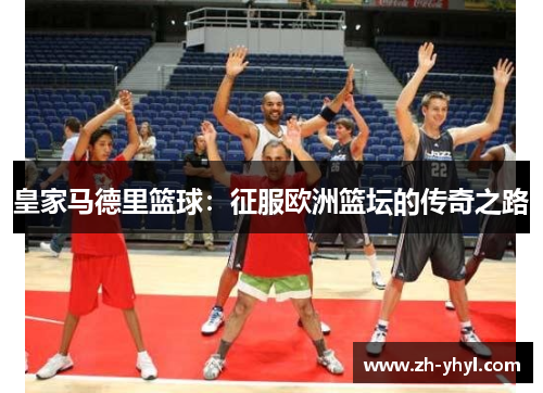 皇家马德里篮球:征服欧洲篮坛的传奇之路