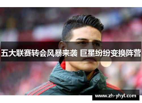 五大联赛转会风暴来袭 巨星纷纷变换阵营