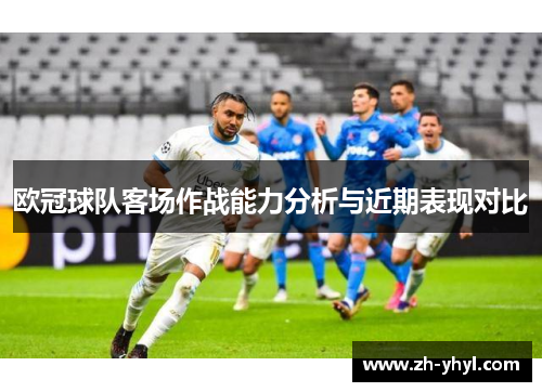 欧冠球队客场作战能力分析与近期表现对比