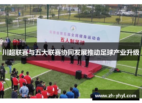 川超联赛与五大联赛协同发展推动足球产业升级
