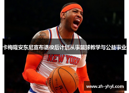 卡梅隆安东尼宣布退役后计划从事篮球教学与公益事业