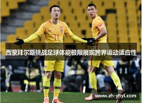 西蒙拜尔斯挑战足球体能极限展现跨界运动适应性