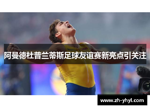 阿曼德杜普兰蒂斯足球友谊赛新亮点引关注
