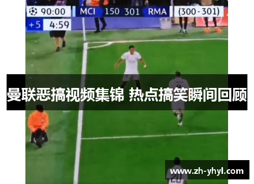 曼联恶搞视频集锦 热点搞笑瞬间回顾