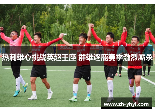 热刺雄心挑战英超王座 群雄逐鹿赛季激烈厮杀