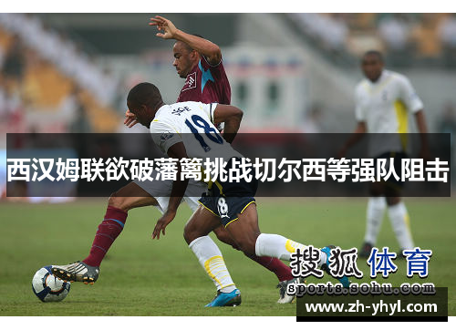 西汉姆联欲破藩篱挑战切尔西等强队阻击