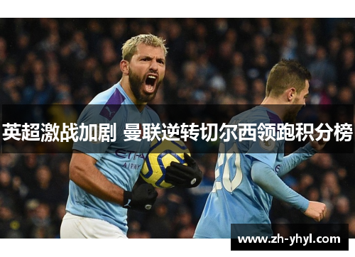 英超激战加剧 曼联逆转切尔西领跑积分榜