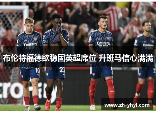 布伦特福德欲稳固英超席位 升班马信心满满