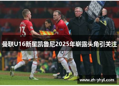 曼联U16新星凯鲁尼2025年崭露头角引关注