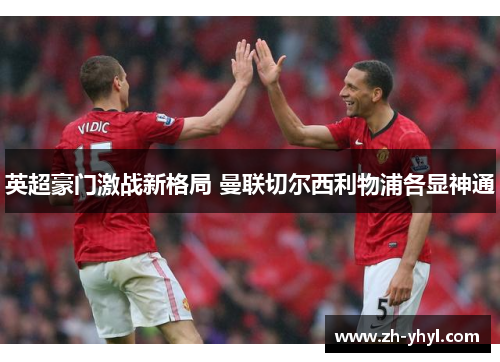 英超豪门激战新格局 曼联切尔西利物浦各显神通