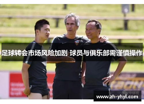 足球转会市场风险加剧 球员与俱乐部需谨慎操作