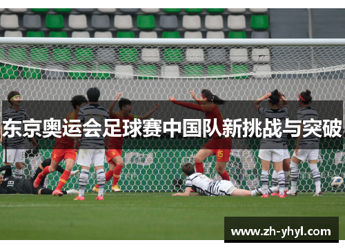 东京奥运会足球赛中国队新挑战与突破